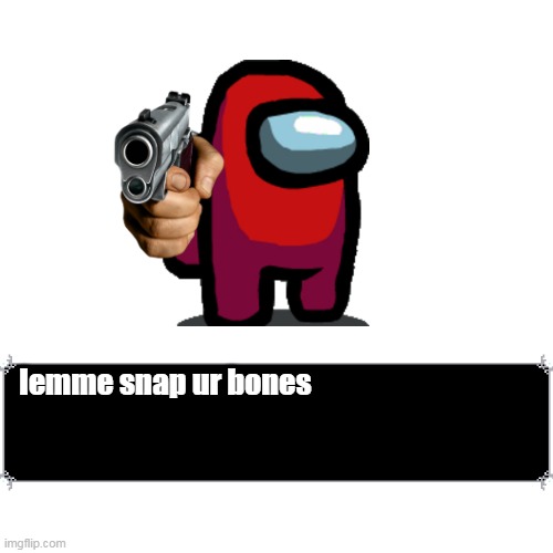 Deltarune Speech Box | lemme snap ur bones | image tagged in memes,amongus,sus,deltarune,speech,dialog | made w/ Imgflip meme maker