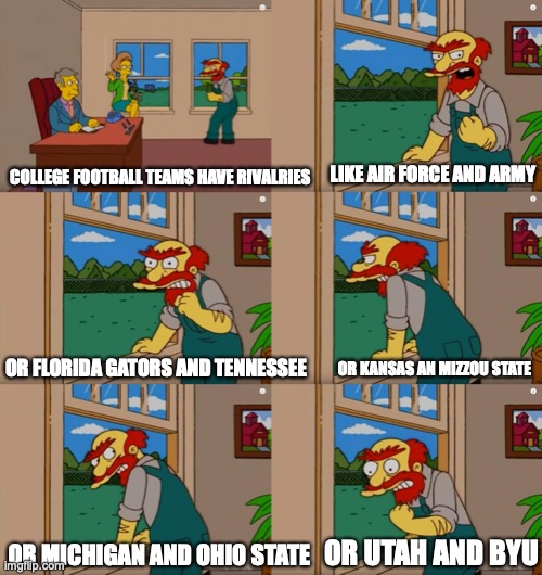 Groundskeeper Willie Natural Enemies | LIKE AIR FORCE AND ARMY; COLLEGE FOOTBALL TEAMS HAVE RIVALRIES; OR KANSAS AN MIZZOU STATE; OR FLORIDA GATORS AND TENNESSEE; OR UTAH AND BYU; OR MICHIGAN AND OHIO STATE | image tagged in groundskeeper willie natural enemies | made w/ Imgflip meme maker