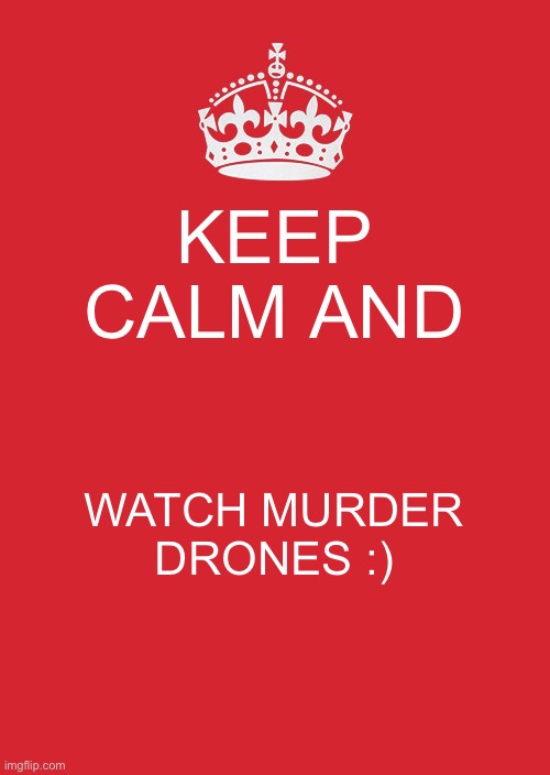 Bob said Bob said 25 bobs | KEEP CALM AND; WATCH MURDER DRONES :) | image tagged in memes,keep calm and carry on red | made w/ Imgflip meme maker