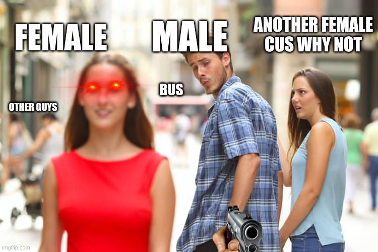 Distracted Boyfriend | ANOTHER FEMALE CUS WHY NOT; MALE; FEMALE; BUS; OTHER GUYS | image tagged in memes,distracted boyfriend | made w/ Imgflip meme maker