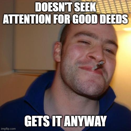 Good Guy Greg | DOESN'T SEEK ATTENTION FOR GOOD DEEDS; GETS IT ANYWAY | image tagged in memes,good guy greg,good deeds | made w/ Imgflip meme maker