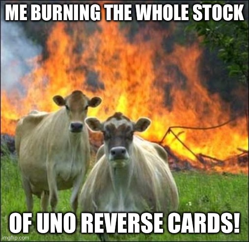 ME BURNING THE WHOLE STOCK OF UNO REVERSE CARDS! | image tagged in memes,evil cows | made w/ Imgflip meme maker