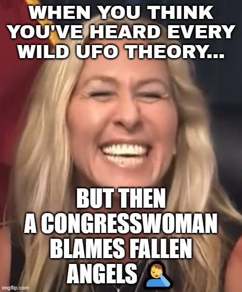 US congresswoman Marjorie Taylor Greene suggests 'fallen angels' are aliens | WHEN YOU THINK YOU'VE HEARD EVERY WILD UFO THEORY... BUT THEN A CONGRESSWOMAN BLAMES FALLEN ANGELS 🤦‍♂️ | image tagged in marjorie taylor greene,angels,anti-religion,conservative logic,ufos,ancient aliens | made w/ Imgflip meme maker