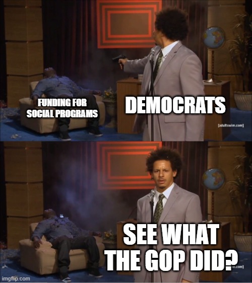 Who Killed Hannibal Meme | DEMOCRATS; FUNDING FOR SOCIAL PROGRAMS; SEE WHAT THE GOP DID? | image tagged in memes,who killed hannibal | made w/ Imgflip meme maker