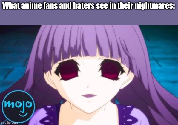 What anime fans and haters see in their nightmares: | image tagged in nightmare fuel,terrifying | made w/ Imgflip meme maker