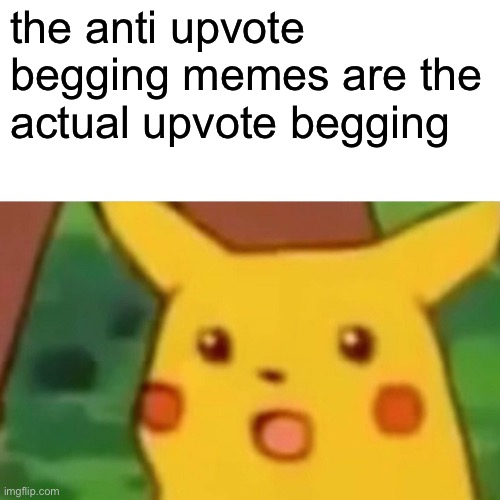the anti upvote begging memes are the actual upvote begging | image tagged in memes,surprised pikachu | made w/ Imgflip meme maker