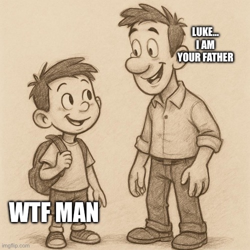BROS BEING KIDNAPPED | LUKE… I AM YOUR FATHER; WTF MAN | image tagged in funny | made w/ Imgflip meme maker
