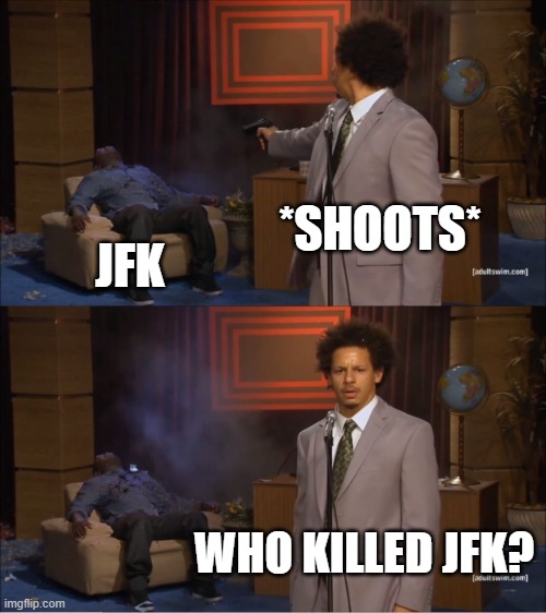 Who Killed Hannibal | *SHOOTS*; JFK; WHO KILLED JFK? | image tagged in memes,who killed hannibal | made w/ Imgflip meme maker