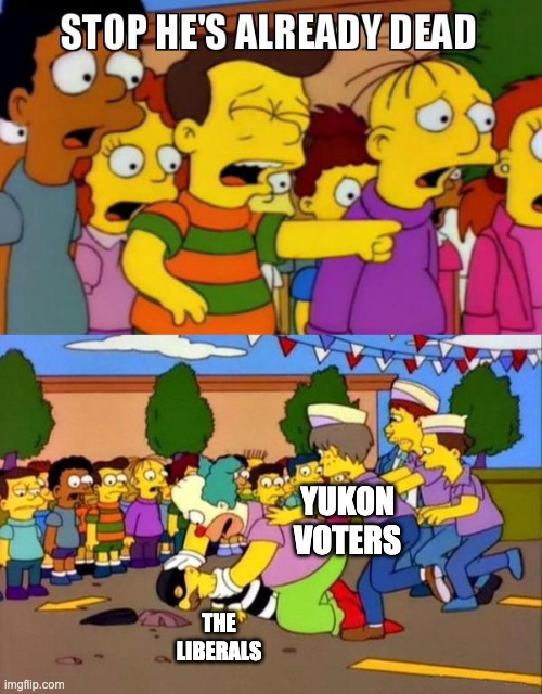 Stop He's Already Dead | YUKON VOTERS; THE LIBERALS | image tagged in stop he's already dead | made w/ Imgflip meme maker