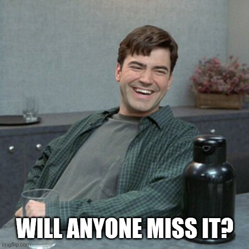 Not really missing it | WILL ANYONE MISS IT? | image tagged in not really missing it | made w/ Imgflip meme maker
