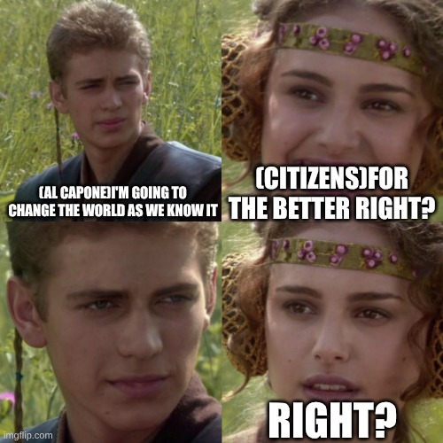 For the better right blank | (CITIZENS)FOR THE BETTER RIGHT? (AL CAPONE)I'M GOING TO CHANGE THE WORLD AS WE KNOW IT; RIGHT? | image tagged in for the better right blank | made w/ Imgflip meme maker