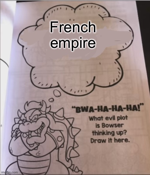 bowser evil plot | French empire | image tagged in bowser evil plot | made w/ Imgflip meme maker