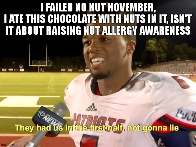 (BUILDING made this so you could get points) | I FAILED NO NUT NOVEMBER,
I ATE THIS CHOCOLATE WITH NUTS IN IT, ISN'T IT ABOUT RAISING NUT ALLERGY AWARENESS | image tagged in they had us in the first half | made w/ Imgflip meme maker