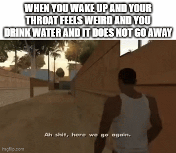 Another 3 Days Ruined | WHEN YOU WAKE UP AND YOUR THROAT FEELS WEIRD AND YOU DRINK WATER AND IT DOES NOT GO AWAY | image tagged in gifs,memes,relatable,sick,uncomfortable,ah shit here we go again | made w/ Imgflip video-to-gif maker