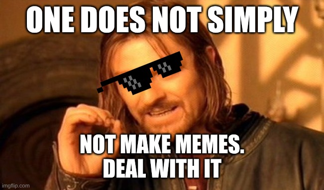 One Does Not Simply | ONE DOES NOT SIMPLY; NOT MAKE MEMES.
DEAL WITH IT | image tagged in memes,one does not simply | made w/ Imgflip meme maker