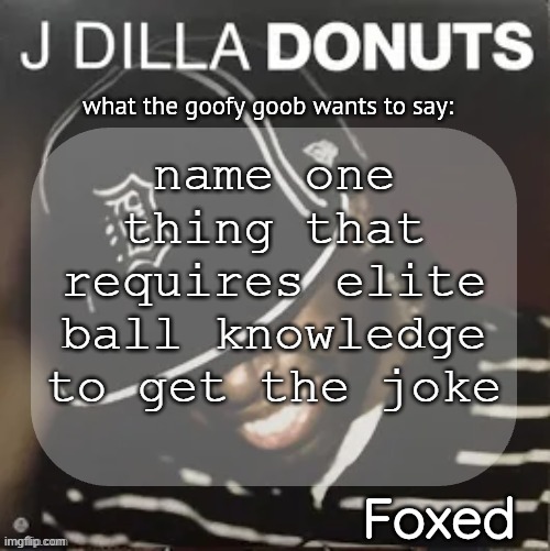 Foxed Donuts Temp 2 (thanks idu) | name one thing that requires elite ball knowledge to get the joke | image tagged in foxed donuts temp 2 thanks idu | made w/ Imgflip meme maker
