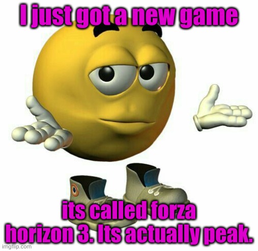emoji guy shrug | I just got a new game; its called forza horizon 3. Its actually peak. | image tagged in emoji guy shrug | made w/ Imgflip meme maker