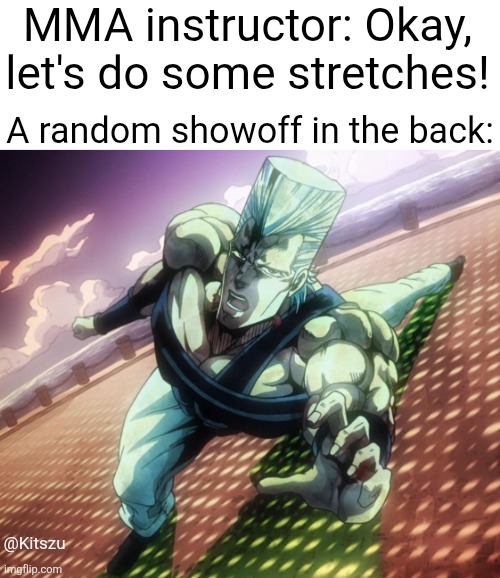 Honestly, good for them | MMA instructor: Okay, let's do some stretches! A random showoff in the back:; @Kitszu | image tagged in jojo's bizarre adventure,jjba,jojo,jojo meme | made w/ Imgflip meme maker