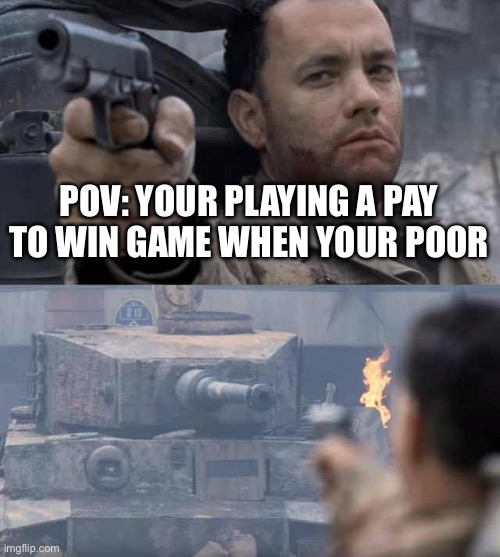 Tom Hanks Tank | POV: YOUR PLAYING A PAY TO WIN GAME WHEN YOUR POOR | image tagged in tom hanks tank | made w/ Imgflip meme maker
