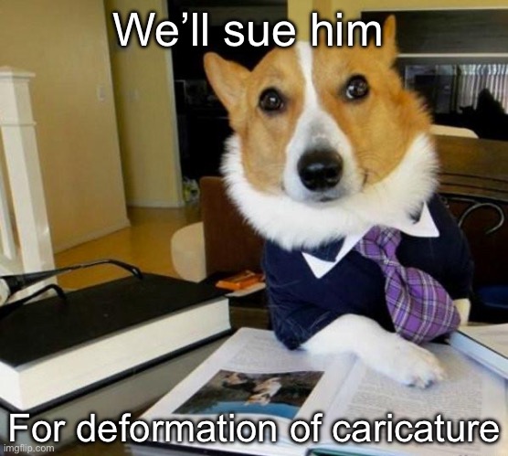 Defamation… nah deformation | We’ll sue him; For deformation of caricature | image tagged in lawyer corgi dog,lawyer,sue,character | made w/ Imgflip meme maker