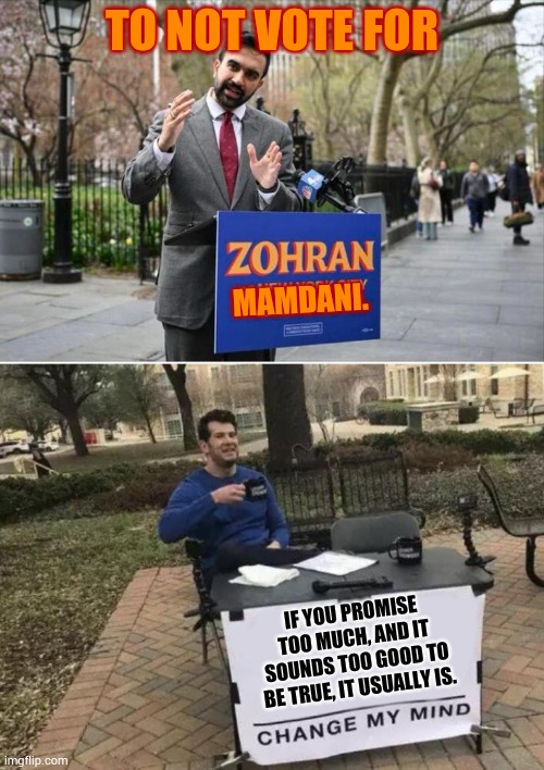 The Best Reason I've Heard | TO NOT VOTE FOR; MAMDANI. IF YOU PROMISE TOO MUCH, AND IT SOUNDS TOO GOOD TO BE TRUE, IT USUALLY IS. | image tagged in zohran mamdani communist,dont,vote,change my mind,politics,memes | made w/ Imgflip meme maker