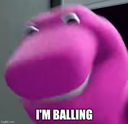 Blursed Barney | I'M BALLING | image tagged in blursed barney | made w/ Imgflip meme maker