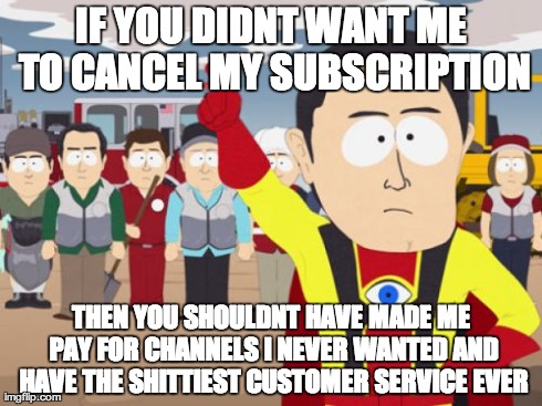 Captain Hindsight | IF YOU DIDNT WANT ME TO CANCEL MY SUBSCRIPTION THEN YOU SHOULDNT HAVE MADE ME PAY FOR CHANNELS I NEVER WANTED AND HAVE THE SHITTIEST CUSTOME | image tagged in memes,captain hindsight,AdviceAnimals | made w/ Imgflip meme maker