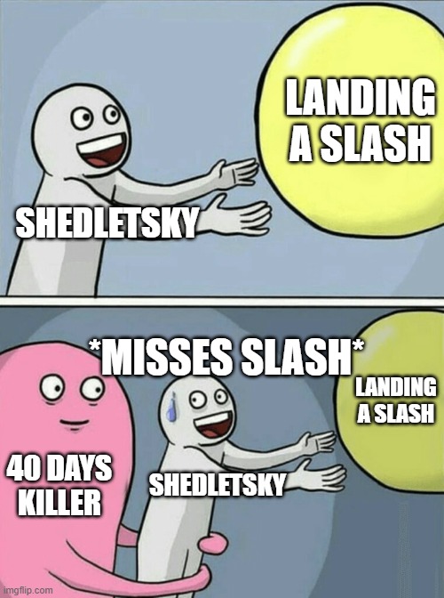shedletsky keeps missing | LANDING A SLASH; SHEDLETSKY; *MISSES SLASH*; LANDING A SLASH; 40 DAYS KILLER; SHEDLETSKY | image tagged in memes,missing | made w/ Imgflip meme maker
