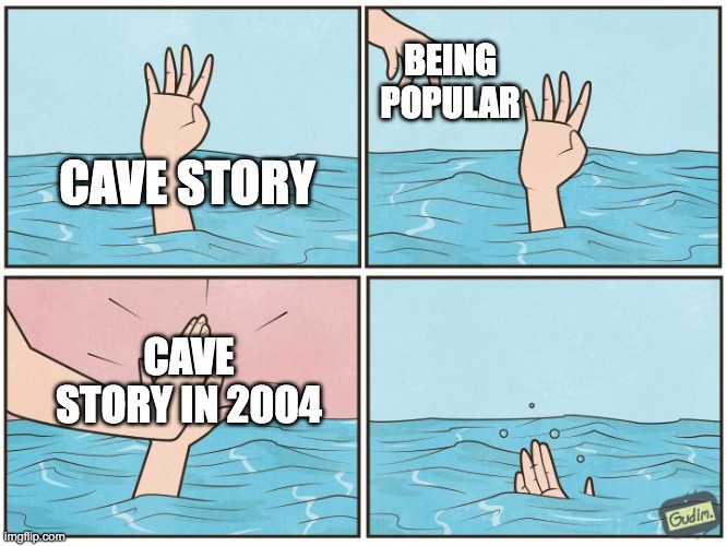 i feel bad for cave story | BEING POPULAR; CAVE STORY; CAVE STORY IN 2004 | image tagged in high five drown,popular,video games,2000s | made w/ Imgflip meme maker