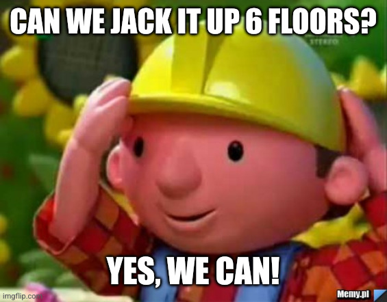 Bob Budowniczy Builder | CAN WE JACK IT UP 6 FLOORS? YES, WE CAN! | image tagged in bob budowniczy builder | made w/ Imgflip meme maker