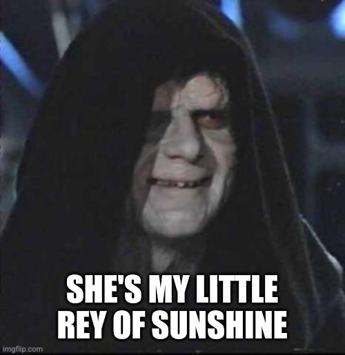 Sidious Error Meme | SHE'S MY LITTLE REY OF SUNSHINE | image tagged in memes,sidious error | made w/ Imgflip meme maker