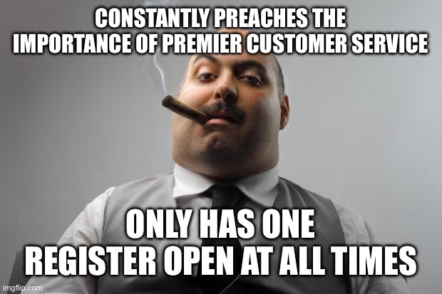 Scumbag Boss Meme | CONSTANTLY PREACHES THE IMPORTANCE OF PREMIER CUSTOMER SERVICE; ONLY HAS ONE REGISTER OPEN AT ALL TIMES | image tagged in memes,scumbag boss | made w/ Imgflip meme maker