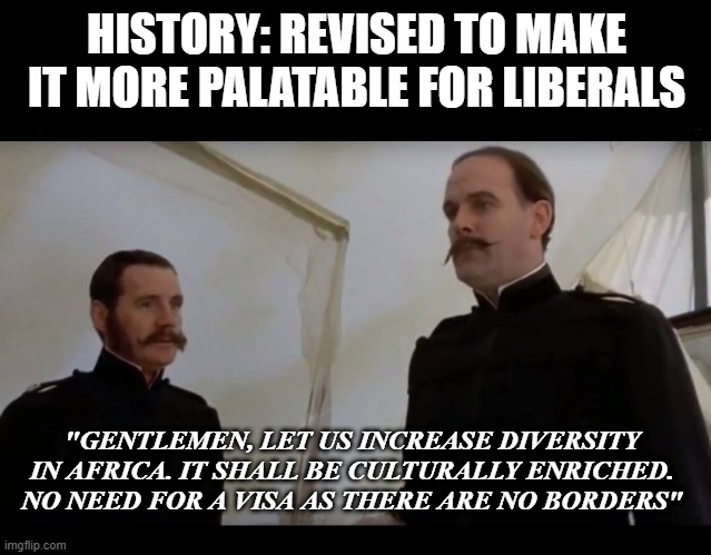 Monty Python Tiger In Africa | HISTORY: REVISED TO MAKE IT MORE PALATABLE FOR LIBERALS; "GENTLEMEN, LET US INCREASE DIVERSITY IN AFRICA. IT SHALL BE CULTURALLY ENRICHED. NO NEED FOR A VISA AS THERE ARE NO BORDERS" | image tagged in monty python tiger in africa | made w/ Imgflip meme maker