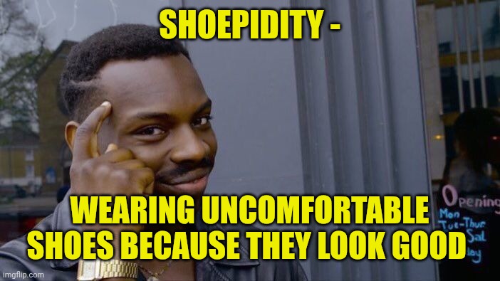 Roll Safe Think About It | SHOEPIDITY -; WEARING UNCOMFORTABLE SHOES BECAUSE THEY LOOK GOOD | image tagged in memes,roll safe think about it | made w/ Imgflip meme maker