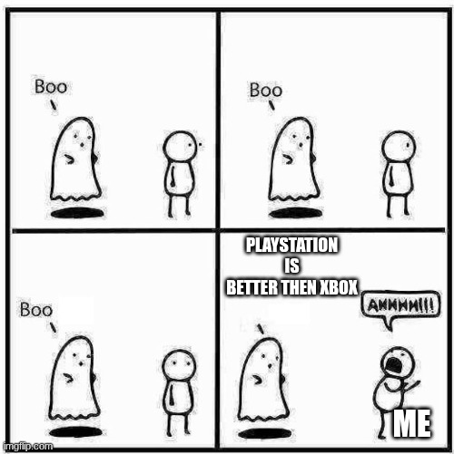 xbox meme | PLAYSTATION IS BETTER THEN XBOX; ME | image tagged in ghost boo | made w/ Imgflip meme maker