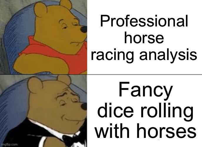 Professional horse racing analysis | Professional horse racing analysis; Fancy dice rolling with horses | image tagged in memes,tuxedo winnie the pooh,the gambler,gambling,horse,racing | made w/ Imgflip meme maker