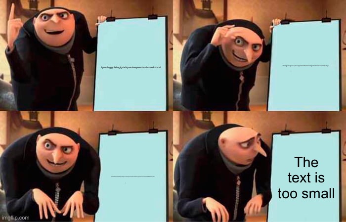 Gru's Plan Meme | Iyamdeglgolabogigolabiyamdeeyeesztuvfotsendmindd; Nevagunnagiveuupnevagunaletudownnevagunnarunarownddezzertyu; Thanksbutnoithankimgoodtogoicantescapefromthisworldimtrappedinnnowiadmireuandislilshoyadoo; The text is too small | image tagged in memes,gru's plan,you have been eternally cursed for reading the tags,i never know what to put for tags | made w/ Imgflip meme maker