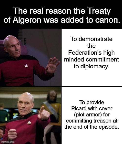 Treaty of Algeron's actual narrative purpose | The real reason the Treaty of Algeron was added to canon. To demonstrate the Federation's high minded commitment to diplomacy. To provide Picard with cover (plot armor) for committing treason at the end of the episode. | image tagged in picard no yes drake style | made w/ Imgflip meme maker