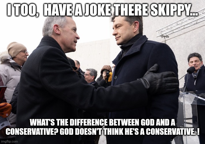 Canadian politics | I TOO,  HAVE A JOKE THERE SKIPPY... WHAT'S THE DIFFERENCE BETWEEN GOD AND A CONSERVATIVE? GOD DOESN'T THINK HE'S A CONSERVATIVE. ! | image tagged in political meme | made w/ Imgflip meme maker