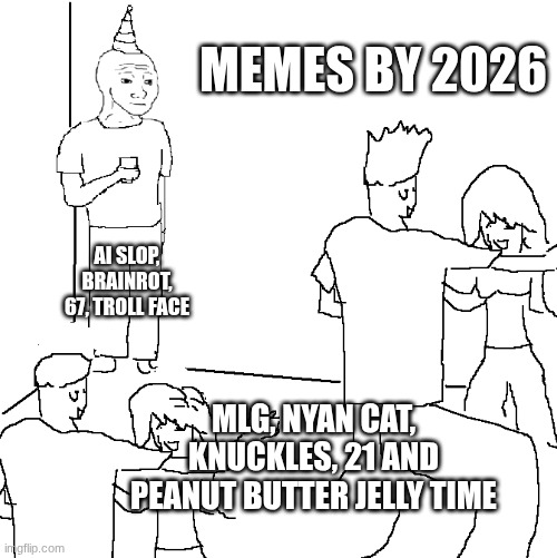 Memes by 2026 | MEMES BY 2026; AI SLOP, BRAINROT, 67, TROLL FACE; MLG, NYAN CAT, KNUCKLES, 21 AND PEANUT BUTTER JELLY TIME | image tagged in they don't know,memes,meme war,youtube shorts,2025 | made w/ Imgflip meme maker