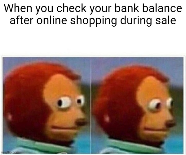 Monkey Puppet Meme | When you check your bank balance after online shopping during sale | image tagged in memes,monkey puppet | made w/ Imgflip meme maker