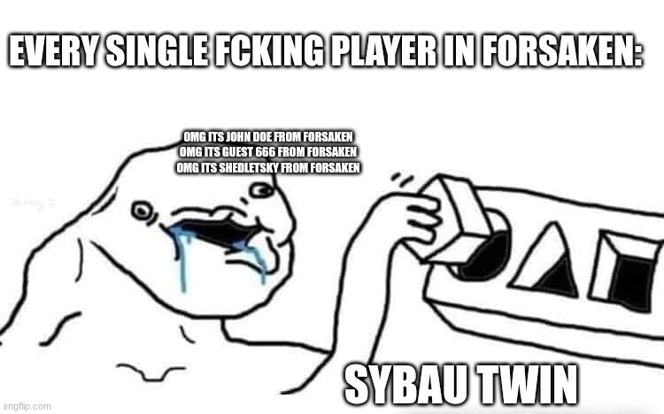 Roblox Slander 4 | EVERY SINGLE FCKING PLAYER IN FORSAKEN:; OMG ITS JOHN DOE FROM FORSAKEN
OMG ITS GUEST 666 FROM FORSAKEN
OMG ITS SHEDLETSKY FROM FORSAKEN; SYBAU TWIN | image tagged in stupid dumb drooling puzzle,stupid,forsaken,roblox,memes | made w/ Imgflip meme maker