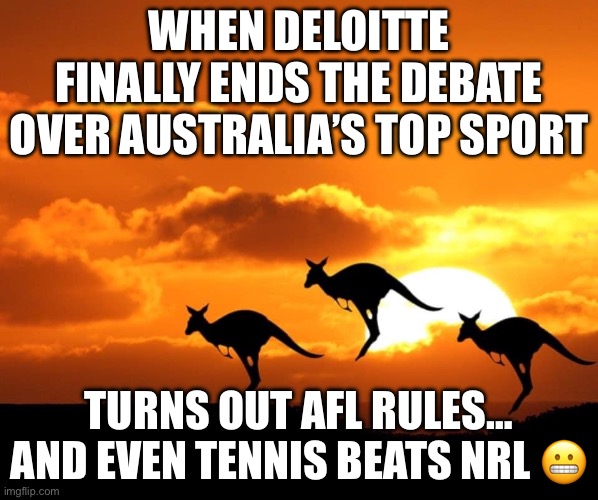 AFL RULES THE LAND… AND EVEN TENNIS BEATS NRL! | WHEN DELOITTE FINALLY ENDS THE DEBATE OVER AUSTRALIA’S TOP SPORT; TURNS OUT AFL RULES… AND EVEN TENNIS BEATS NRL 😬 | image tagged in kangaroo sunset,meanwhile in australia,australia,sports,rugby,afl | made w/ Imgflip meme maker