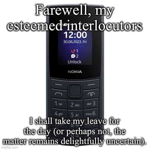 Pray tell, what motivates my deployment of such exquisite British parlance? | Farewell, my esteemed interlocutors; I shall take my leave for the day (or perhaps not, the matter remains delightfully uncertain). | image tagged in nokia 110 4g | made w/ Imgflip meme maker