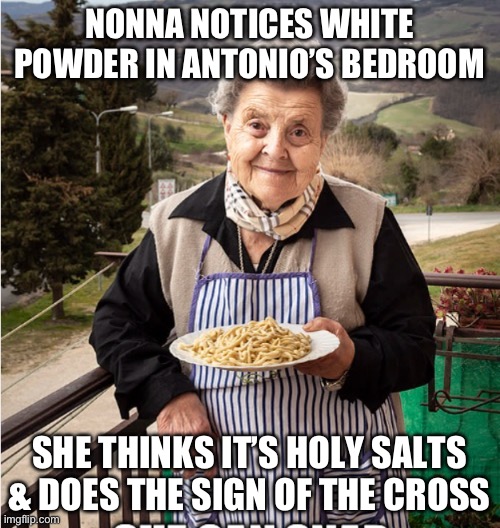 Nonna Meme | NONNA NOTICES WHITE POWDER IN ANTONIO’S BEDROOM; SHE THINKS IT’S HOLY SALTS & DOES THE SIGN OF THE CROSS | image tagged in nonna,nonna nonna,nonna meme,nonna memes | made w/ Imgflip meme maker