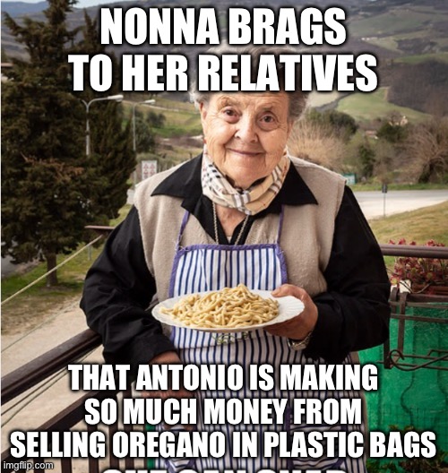 Nonna meme | NONNA BRAGS TO HER RELATIVES; THAT ANTONIO IS MAKING SO MUCH MONEY FROM SELLING OREGANO IN PLASTIC BAGS | image tagged in nonna,nonna memes,nonna casa,nonna nonna,nonna meme,nonnas | made w/ Imgflip meme maker