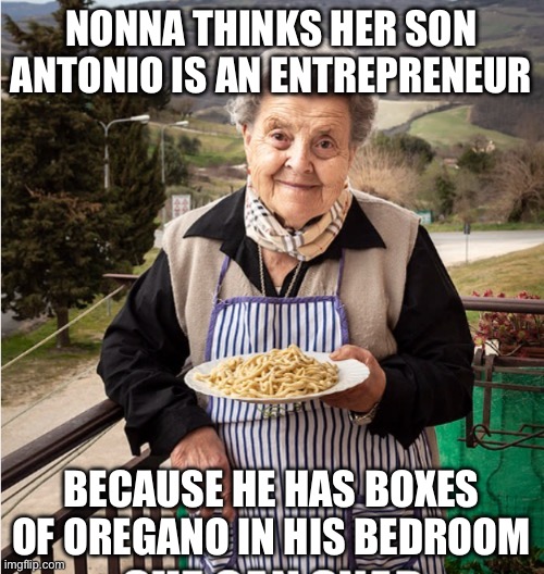 Nonna meme | NONNA THINKS HER SON ANTONIO IS AN ENTREPRENEUR; BECAUSE HE HAS BOXES OF OREGANO IN HIS BEDROOM | image tagged in nonna,nonna nonna nonna,italian nonna,nonna meme,nonna memes | made w/ Imgflip meme maker