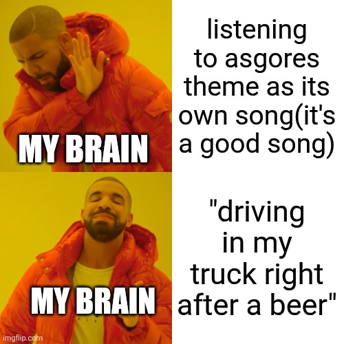 im chronically internet | listening to asgores theme as its own song(it's a good song); MY BRAIN; "driving in my truck right after a beer"; MY BRAIN | image tagged in memes,drake hotline bling | made w/ Imgflip meme maker