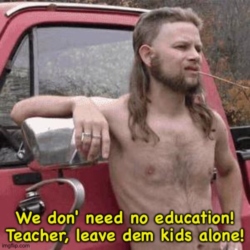 almost redneck | We don' need no education!
Teacher, leave dem kids alone! | image tagged in almost redneck | made w/ Imgflip meme maker