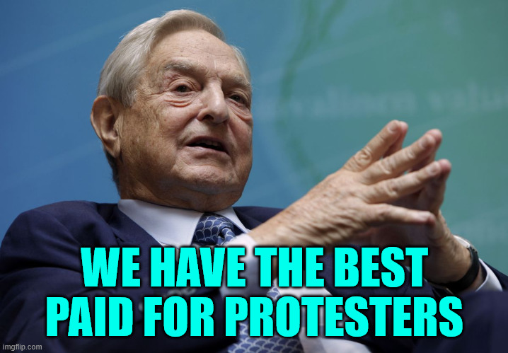 George Soros | WE HAVE THE BEST PAID FOR PROTESTERS | image tagged in george soros | made w/ Imgflip meme maker